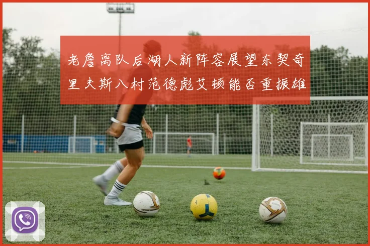 老詹离队后湖人新阵容展望东契奇里夫斯八村范德彪艾顿能否重振雄风