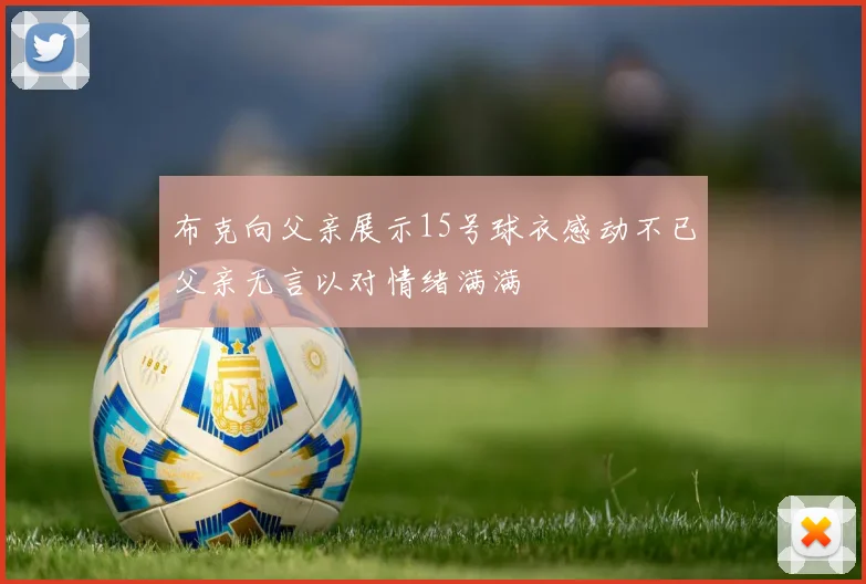 布克向父亲展示15号球衣感动不已父亲无言以对情绪满满