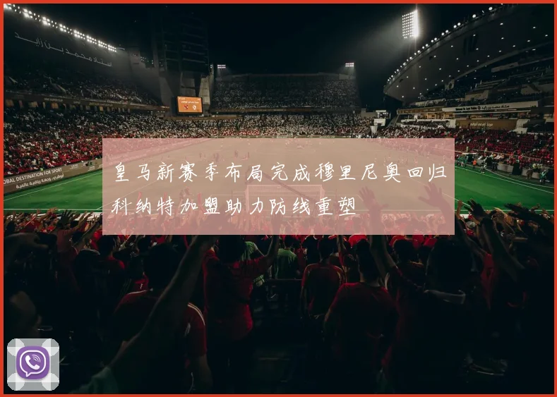 皇马新赛季布局完成穆里尼奥回归科纳特加盟助力防线重塑