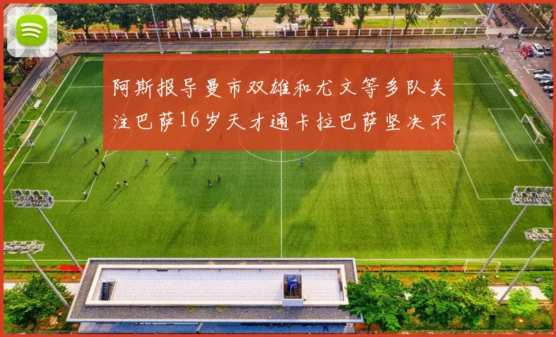 阿斯报导曼市双雄和尤文等多队关注巴萨16岁天才通卡拉巴萨坚决不放人