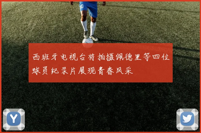 西班牙电视台将拍摄佩德里等四位球员纪录片展现青春风采
