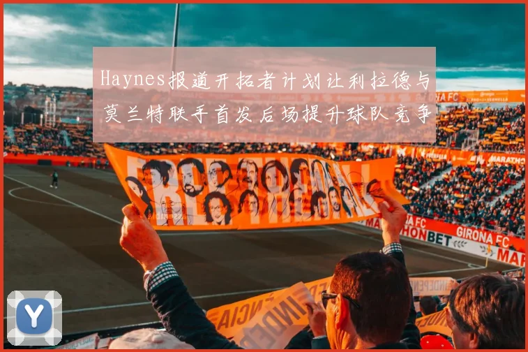 Haynes报道开拓者计划让利拉德与莫兰特联手首发后场提升球队竞争力