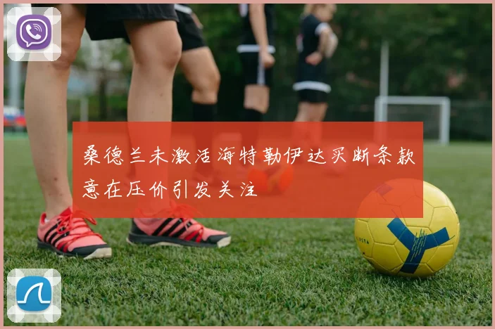 桑德兰未激活海特勒伊达买断条款意在压价引发关注
