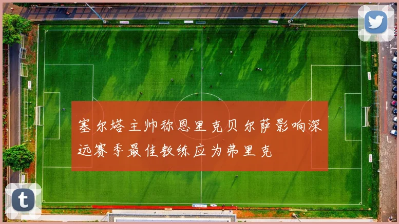 塞尔塔主帅称恩里克贝尔萨影响深远赛季最佳教练应为弗里克